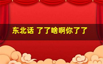 东北话 了了啥啊你了了